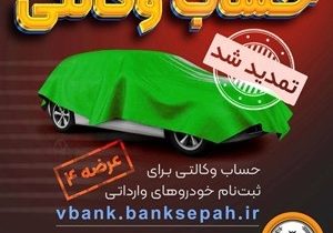 مهلت وکالتی نمودن حساب مشتریان بانک سپه در طرح فروش خودروهای وارداتی تمدید شد